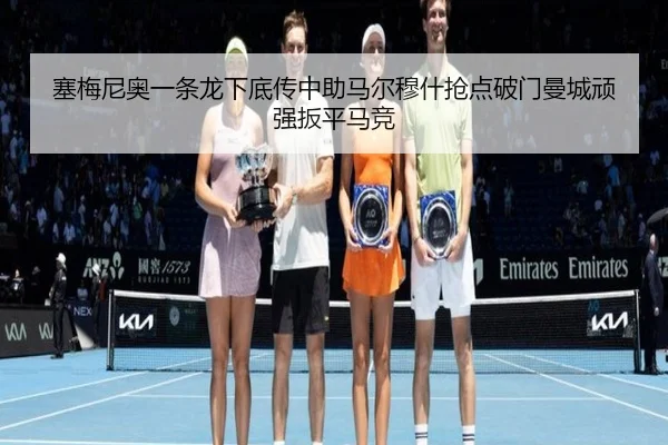 塞梅尼奥一条龙下底传中助马尔穆什抢点破门曼城顽强扳平马竞