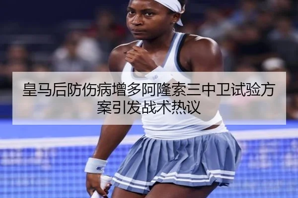 皇马后防伤病增多阿隆索三中卫试验方案引发战术热议
